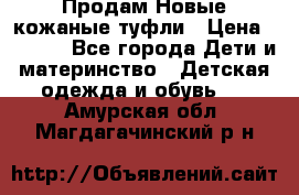 Продам Новые кожаные туфли › Цена ­ 1 500 - Все города Дети и материнство » Детская одежда и обувь   . Амурская обл.,Магдагачинский р-н